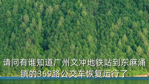請問有誰知道廣州文沖地鐵站到東麻涌鎮(zhèn)的369路公交車恢復(fù)運行了