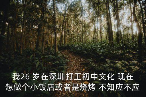 我26 歲在深圳打工初中文化 現在想做個小飯店或者是燒烤 不知應不應