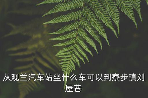 東莞劉屋巷坐幾路車，從觀蘭汽車站坐什么車可以到寮步鎮劉屋巷