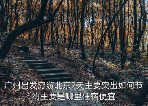 廣州出發窮游北京7天主要突出如何節約主要是哪里住宿便宜