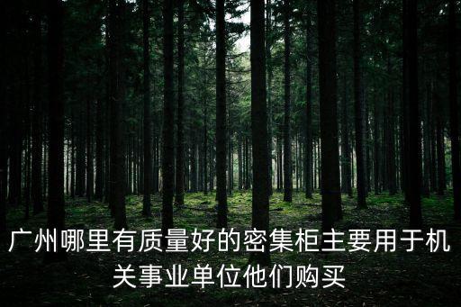 廣州哪里有質量好的密集柜主要用于機關事業單位他們購買