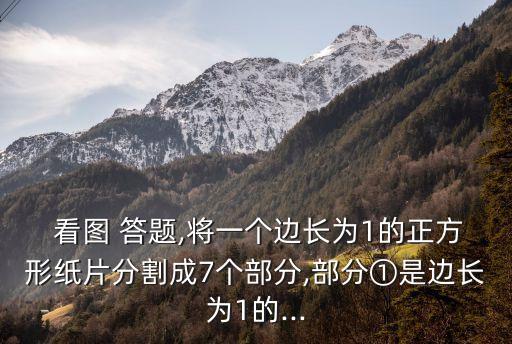  看圖 答題,將一個(gè)邊長(zhǎng)為1的正方形紙片分割成7個(gè)部分,部分①是邊長(zhǎng)為1的...