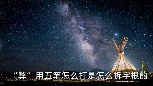 “弊”用五筆怎么打是怎么拆字根的
