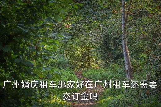 廣州婚慶租車那家好在廣州租車還需要交訂金嗎