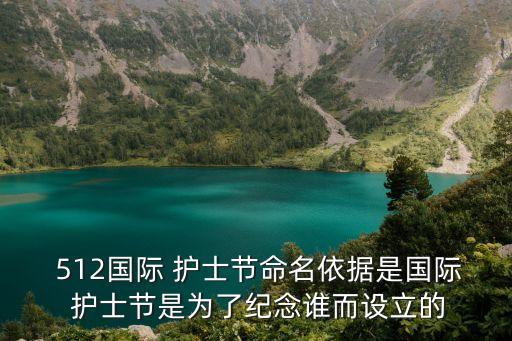  512國際 護士節命名依據是國際 護士節是為了紀念誰而設立的