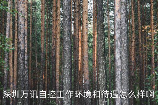 深圳萬訊自控太原分公司，深圳萬訊自控工作環境和待遇怎么樣啊