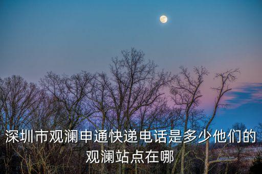 深圳市觀瀾申通快遞電話是多少他們的觀瀾站點在哪