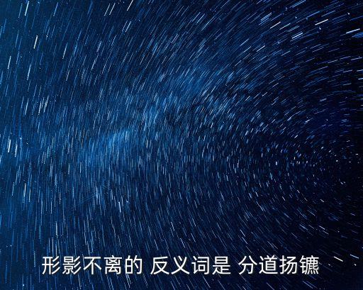 形影不離的 反義詞是 分道揚鑣