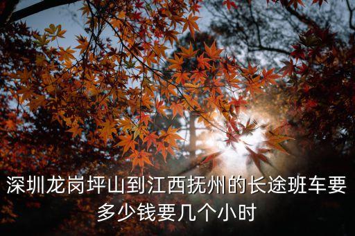從深圳坪山回江西撫州，深圳龍崗坪山到江西撫州的長途班車要多少錢要幾個小時