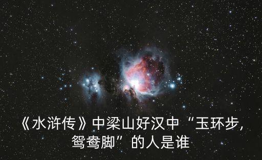 《水滸傳》中梁山好漢中“玉環(huán)步, 鴛鴦腳”的人是誰
