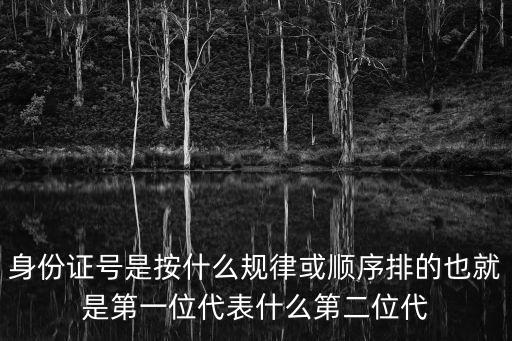 身份證號是按什么規律或順序排的也就是第一位代表什么第二位代