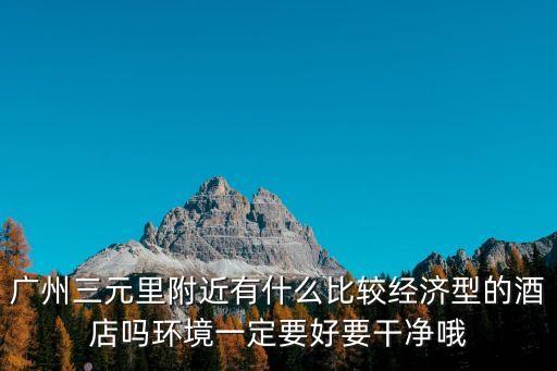 廣州三元里附近有什么比較經濟型的酒店嗎環境一定要好要干凈哦