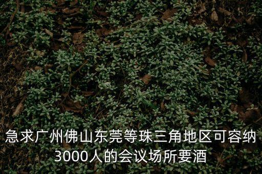 急求廣州佛山東莞等珠三角地區(qū)可容納3000人的會(huì)議場(chǎng)所要酒