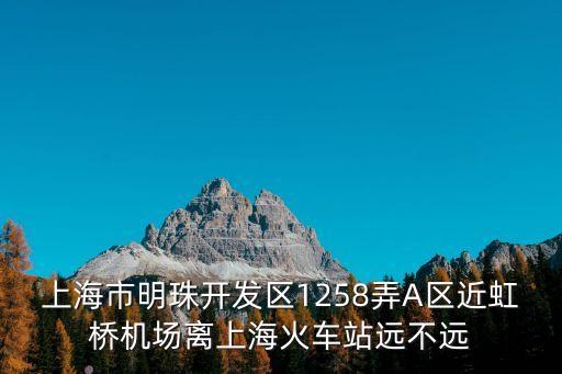 上海市明珠開發區1258弄A區近虹橋機場離上海火車站遠不遠