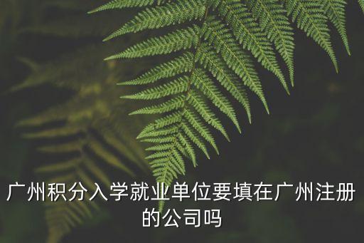 廣州積分入學就業單位要填在廣州注冊的公司嗎