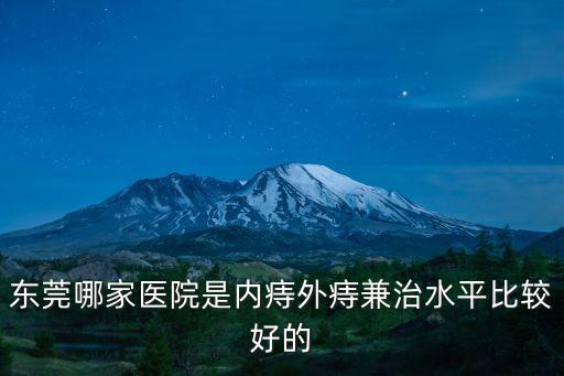 東莞哪家醫院是內痔外痔兼治水平比較好的