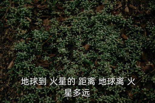  地球到 火星的 距離 地球離 火星多遠(yuǎn)