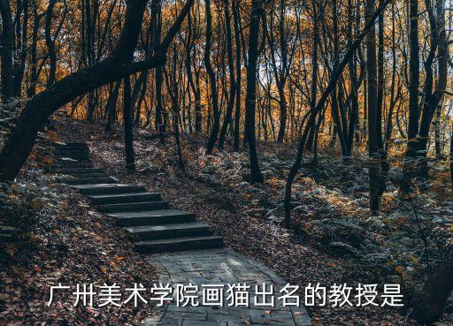 廣卅美術學院畫貓出名的教授是