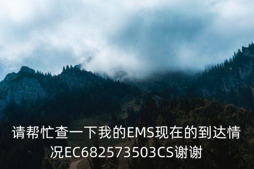 請幫忙查一下我的EMS現在的到達情況EC682573503CS謝謝