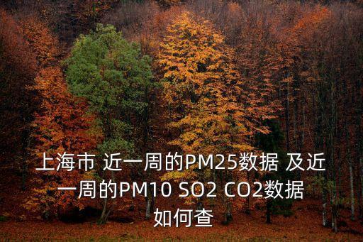 上海市 近一周的PM25數(shù)據(jù) 及近一周的PM10 SO2 CO2數(shù)據(jù) 如何查