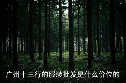 廣州十三行的服裝批發(fā)是什么價位的