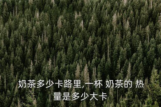  奶茶多少卡路里,一杯 奶茶的 熱量是多少大卡