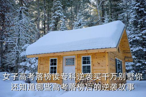 女子高考落榜讀?？颇嬉u買千萬別墅你還知道哪些高考落榜后的逆襲故事