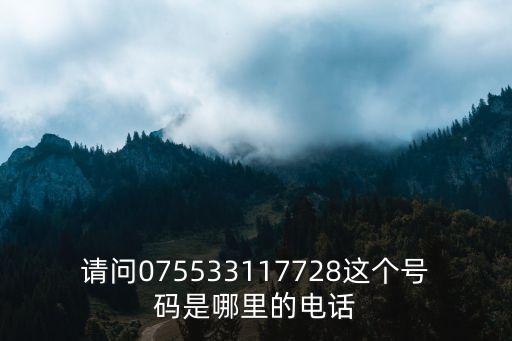 請問075533117728這個號碼是哪里的電話