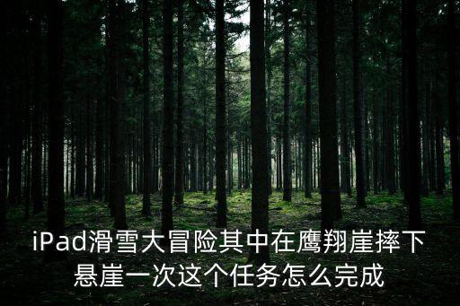 iPad滑雪大冒險(xiǎn)其中在鷹翔崖摔下懸崖一次這個(gè)任務(wù)怎么完成
