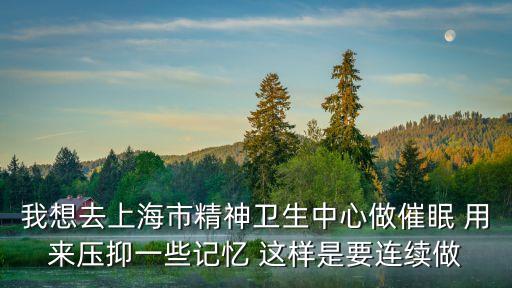 上海市精神衛生中心治失眠癥，上海治療失眠的專家醫院那個好