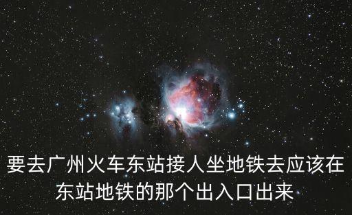 廣州東站哪里接人，如果要去廣州火車東站接人那我搭3號線到廣州東站地鐵之后該到