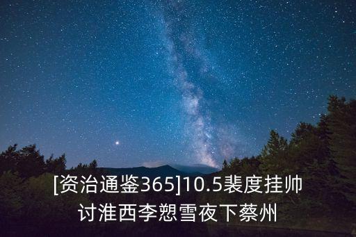 [資治通鑒365]10.5裴度掛帥討淮西李愬雪夜下蔡州