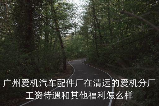 廣州愛機汽車配件廠在清遠的愛機分廠工資待遇和其他福利怎么樣