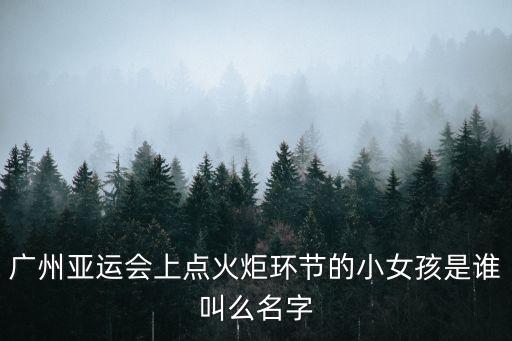 廣州亞運會上點火炬環節的小女孩是誰叫么名字