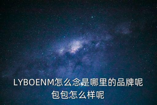 LYBOENM怎么念是哪里的品牌呢包包怎么樣呢