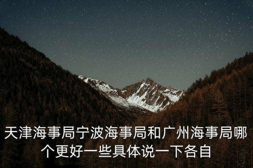 天津海事局寧波海事局和廣州海事局哪個更好一些具體說一下各自