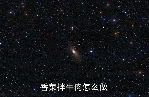香菜拌牛肉，涼拌香菜牛肉怎么做