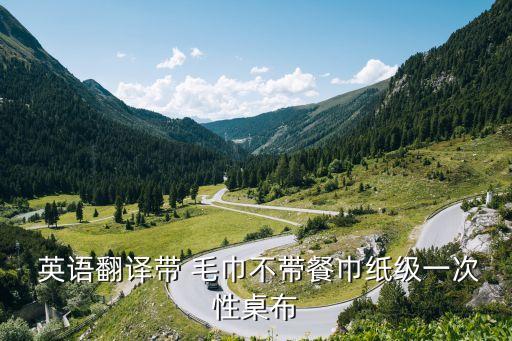 毛巾英語,英語翻譯帶毛巾不帶餐巾紙級一次性桌布你好!