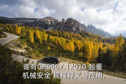 誰有GB6067.12010 起重 機械安全 規程釋義與應用,