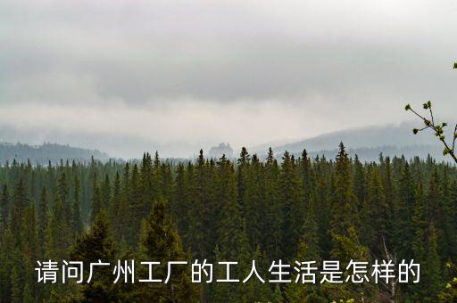 請問廣州工廠的工人生活是怎樣的