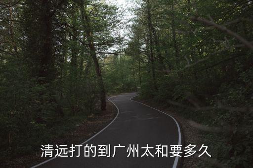 清遠打的到廣州太和要多久