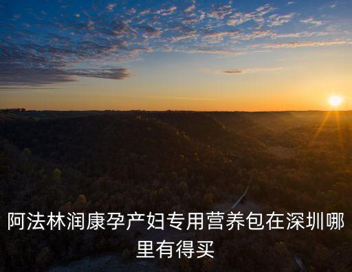 營養包 領取 深圳，阿法林潤康孕產婦專用營養包在深圳哪里有得買
