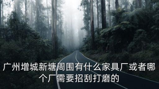廣州增城新塘周圍有什么家具廠或者哪個廠需要招刮打磨的