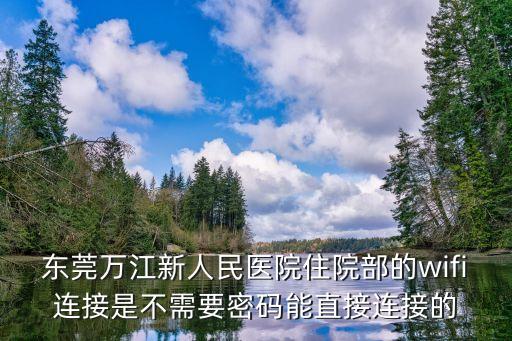 東莞萬江新人民醫(yī)院住院部的wifi連接是不需要密碼能直接連接的
