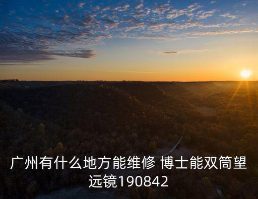 廣州有什么地方能維修 博士能雙筒望遠鏡190842