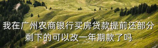 我在廣州農(nóng)商銀行買(mǎi)房貸款提前還部分剩下的可以改一年期款了嗎