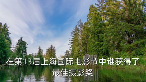 在第13屆上海國際電影節(jié)中誰獲得了最佳攝影獎