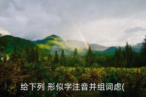 形似字,戳字同音字和形似字有哪些?辨別形聲字方法