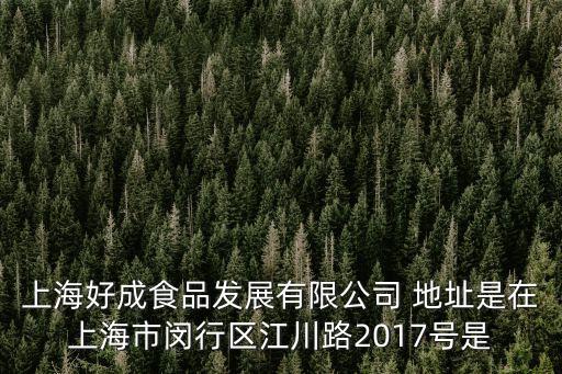 上海好成食品發(fā)展有限公司 地址是在上海市閔行區(qū)江川路2017號是