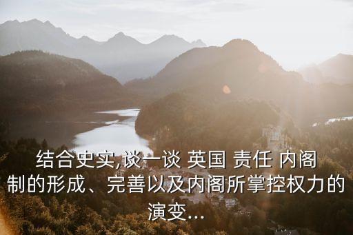 結合史實,談一談 英國 責任 內閣制的形成、完善以及內閣所掌控權力的演變...
